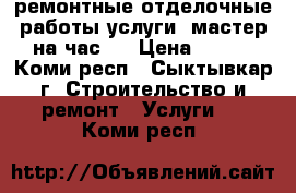 ремонтные отделочные работы услуги (мастер на час). › Цена ­ 150 - Коми респ., Сыктывкар г. Строительство и ремонт » Услуги   . Коми респ.